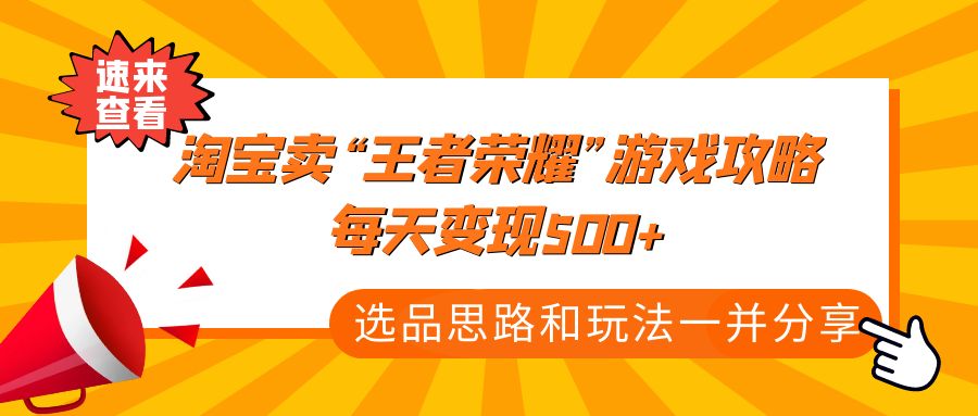 某付款文章《淘宝卖“王者荣耀”游戏攻略，每天变现500+，选品思路+玩法》-1950项目|专注资源教程分享