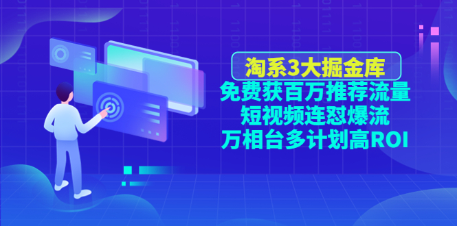 淘系3大掘金库：免费获百万推荐流量+短视频连怼爆流+万相台多计划高ROI-1950项目|专注资源教程分享