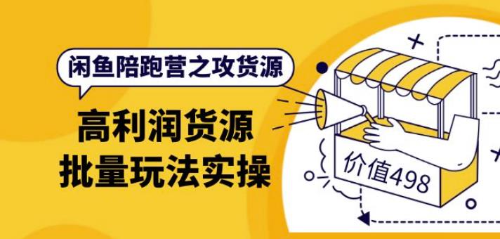 闲鱼陪跑营之攻货源：高利润货源批量玩法，月入过万实操价值498元-1950项目|专注资源教程分享