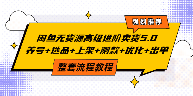 闲鱼无货源高级进阶卖货5.0，养号+选品+上架+测款+优化+出单整套流程教程-1950项目|专注资源教程分享