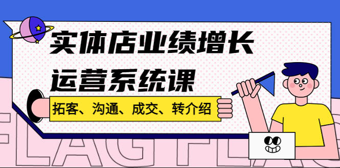 实体店业绩增长运营系统课，拓客、沟通、成交、转介绍-1950项目|专注资源教程分享