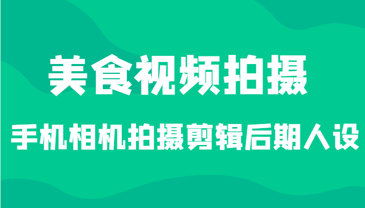 美食视频拍摄，手机相机拍摄剪辑后期人设（价值1280元）-1950项目|专注资源教程分享