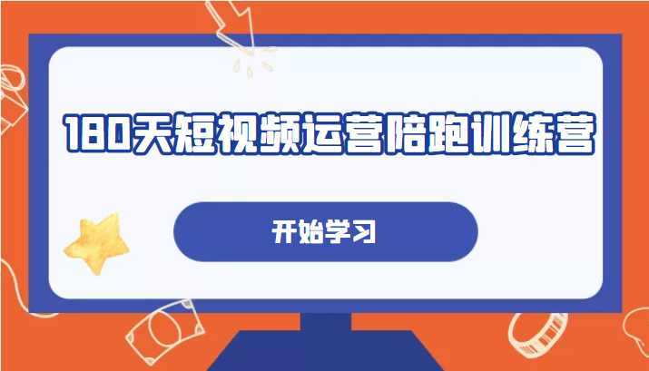 180天短视频运营陪跑训练营，帮助你掌握个人IP账号从0-1的搭建方法-1950项目|专注资源教程分享