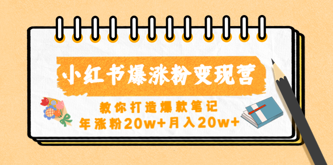 小红书爆涨粉变现营（第五期）教你打造爆款笔记，年涨粉20w+月入20w+-1950项目|专注资源教程分享