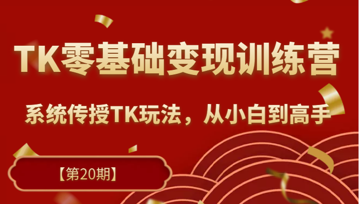 TK零基础变现训练营【第20期】2023升级版，系统传授TK玩法，从小白到高手-1950项目|专注资源教程分享