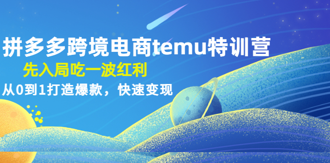 拼多多跨境电商temu特训营：先入局吃一波红利，从0到1打造爆款，快速变现-1950项目|专注资源教程分享