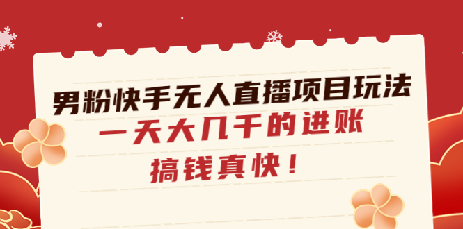 男粉快手无人直播项目玩法，一天大几千的进账，搞钱真快-1950项目|专注资源教程分享