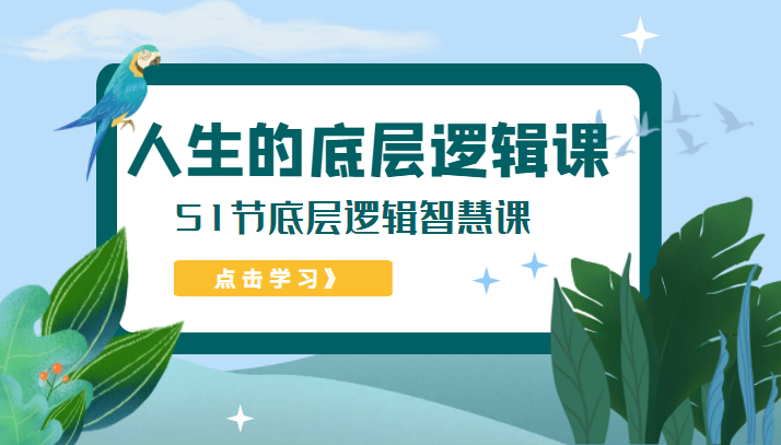 人生的底层逻辑课，51节底层逻辑智慧课（价值1980元）-1950项目|专注资源教程分享