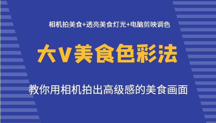 大V美食色彩法（拍摄+灯光+调色），教你用相机拍出高级感的美食画面-1950项目|专注资源教程分享