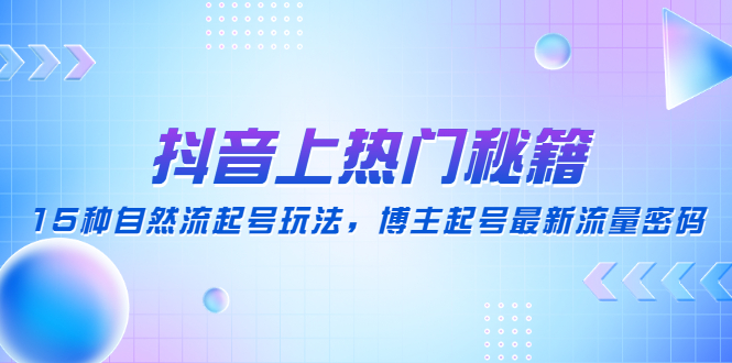 抖音上热门秘籍：15种自然流起号玩法，博主起号最新流量密码-1950项目|专注资源教程分享