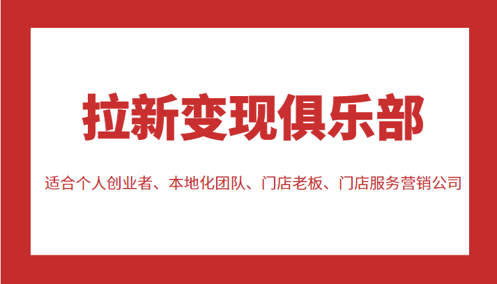 拉新变现俱乐部 适合个人创业者、本地化团队、门店老板、门店服务营销公司-1950项目|专注资源教程分享