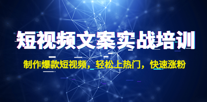 视频文案实战培训：制作爆款短视频，轻松上热门，快速涨粉-1950项目|专注资源教程分享