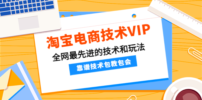 淘宝电商技术VIP，全网最先进的技术和玩法，靠谱技术包教包会（更新115-1950项目|专注资源教程分享