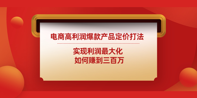 商高利润爆款产品定价打法：实现利润最大化 如何赚到三百万-1950项目|专注资源教程分享