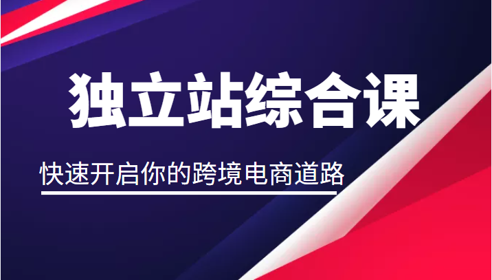 独立站综合课，快速开启你的跨境电商道路（价值2599元）-1950项目|专注资源教程分享