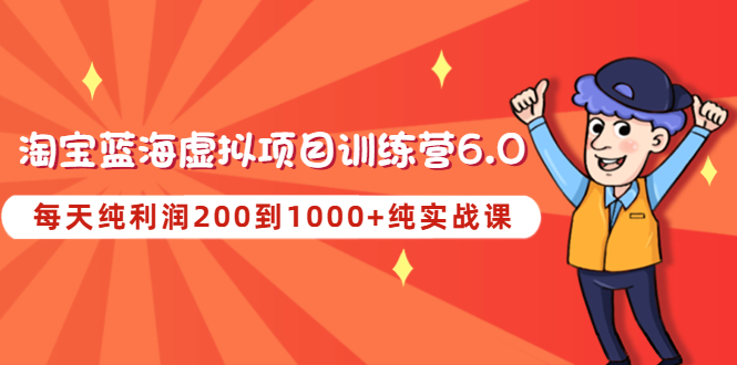 《淘宝蓝海虚拟项目陪跑训练营6.0》每天纯利润200到1000+纯实战课-1950项目|专注资源教程分享