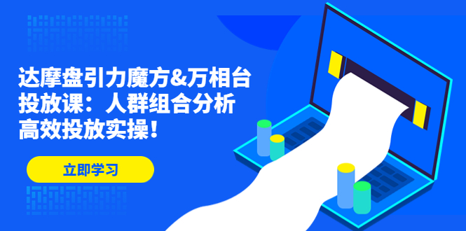 达摩盘引力魔方&万相台投放课：人群组合分析，高效投放实操-1950项目|专注资源教程分享