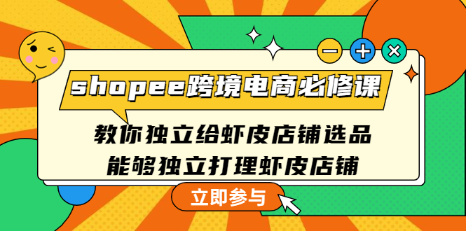 shopee跨境电商必修课：教你独立给虾皮店铺选品，能够独立打理虾皮店铺-1950项目|专注资源教程分享