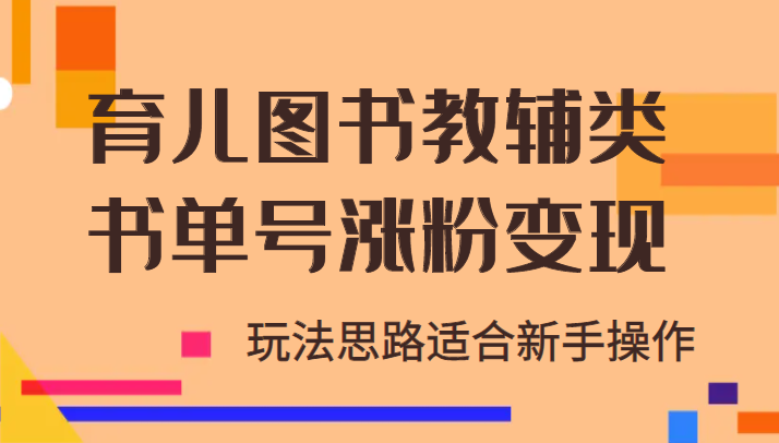 育儿图书教辅类书单号涨粉变现项目，玩法思路适合新手操作-1950项目|专注资源教程分享