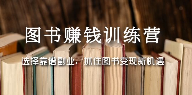 图书赚钱训练营：选择靠谱副业，抓住图书变现新机遇-1950项目|专注资源教程分享