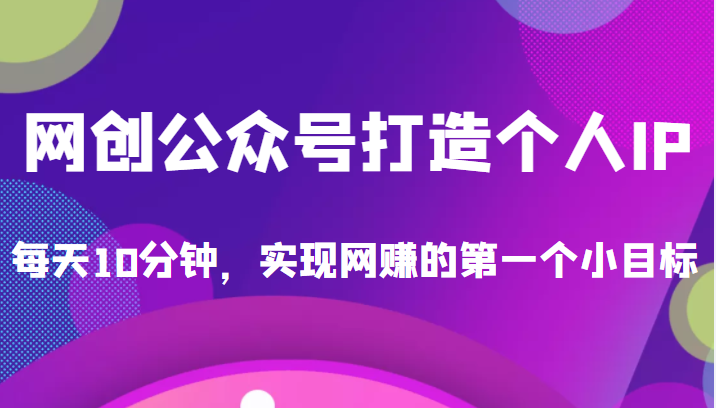 收费398的网创公众号打造个人IP项目，每天10分钟，实现网赚的第一个小目标-1950项目|专注资源教程分享