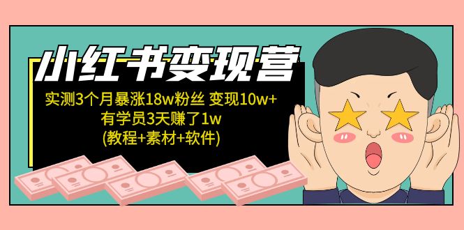 小红书变现营：实测3个月涨18w粉丝 变现10w+有学员3天赚1w(教程+素材+软件)-1950项目|专注资源教程分享