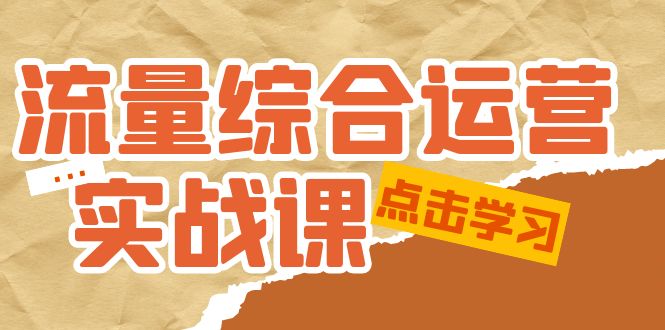 流量综合·运营实战课：短视频、本地生活、个人IP知识付费、直播带货运营-1950项目|专注资源教程分享