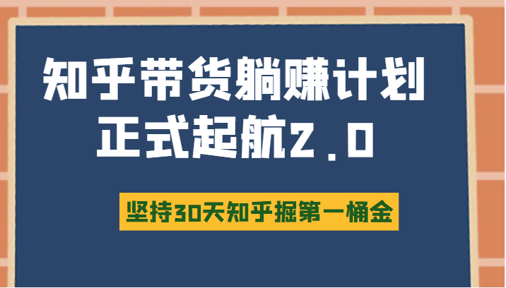 知乎带货躺赚计划正式起航2.0，图文自媒体运营写作变现，坚持30天知乎掘第一桶金-1950项目|专注资源教程分享