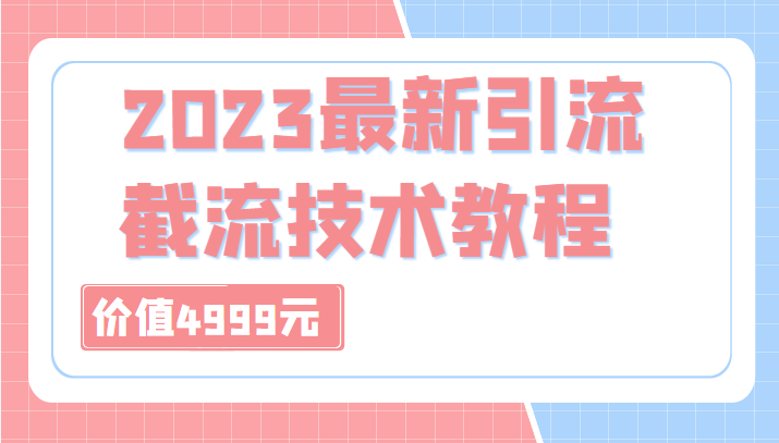 外面收费4999元的2023最新引流技术教程，包含多种渠道引流、截流方法（共29节课）-1950项目|专注资源教程分享