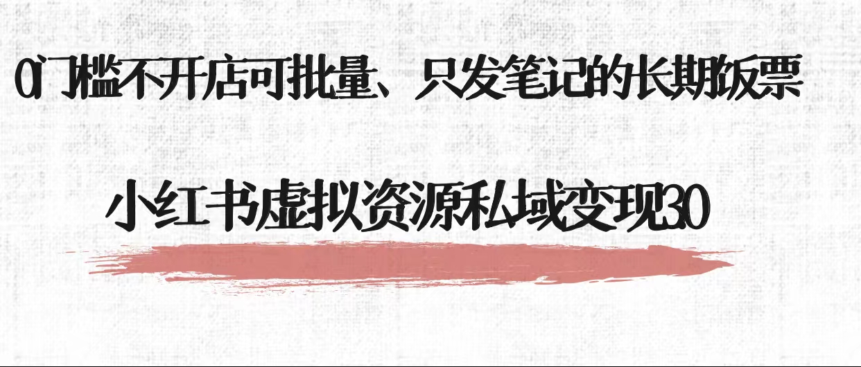 小红书虚拟资源私域变现3.0、0门槛不开店可批量 只发笔记长期饭票-1950项目|专注资源教程分享