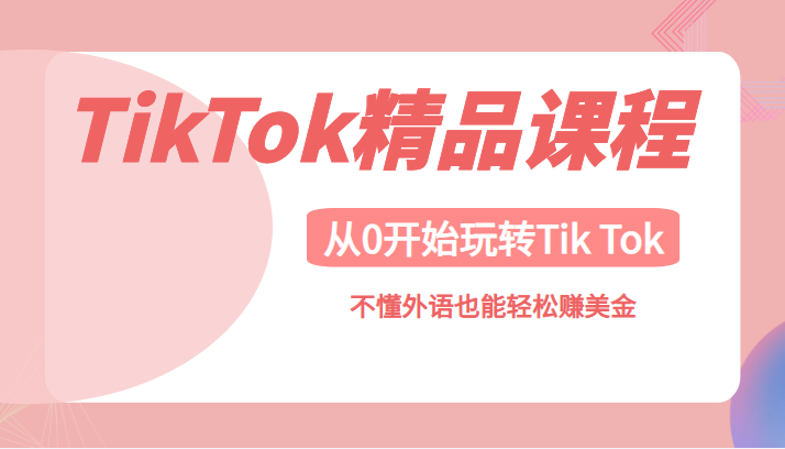 TikTok精品课，带您从0开始玩转Tik Tok，不懂外语也能轻松赚美金-1950项目|专注资源教程分享