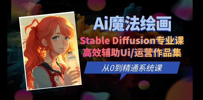 Ai魔法绘画 Stable Diffusion专业课 高效辅助Ui/运营作品集 0到精通系统课-1950项目|专注资源教程分享