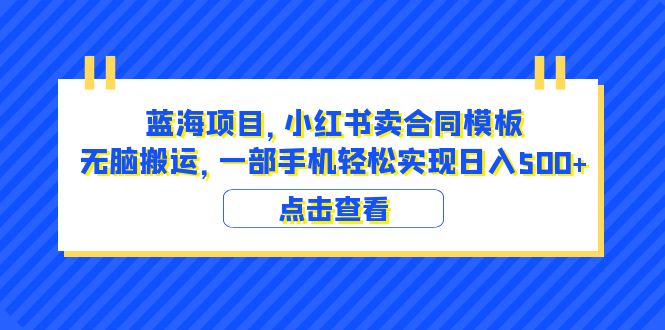 蓝海项目 小红书卖合同模板 无脑搬运 一部手机日入500+（教程+4000份模板-1950项目|专注资源教程分享